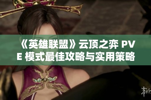 《英雄联盟》云顶之弈 PVE 模式最佳攻略与实用策略分享