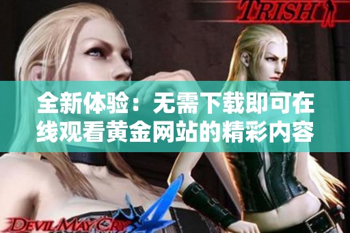 全新体验：无需下载即可在线观看黄金网站的精彩内容