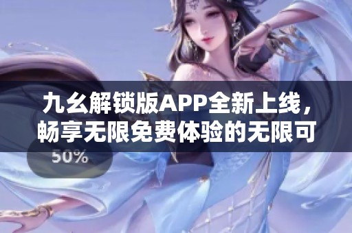 九幺解锁版APP全新上线，畅享无限免费体验的无限可能