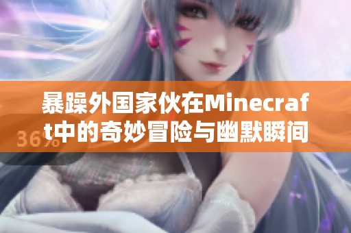 暴躁外国家伙在Minecraft中的奇妙冒险与幽默瞬间