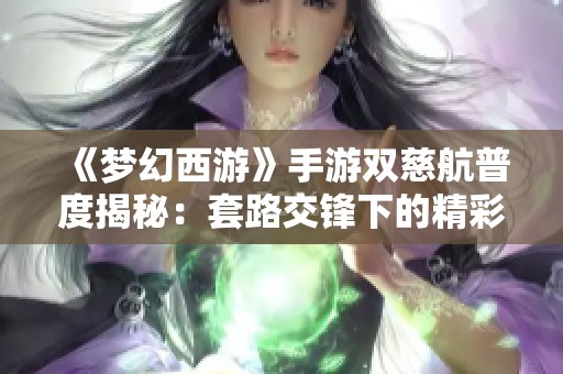 《梦幻西游》手游双慈航普度揭秘：套路交锋下的精彩对决