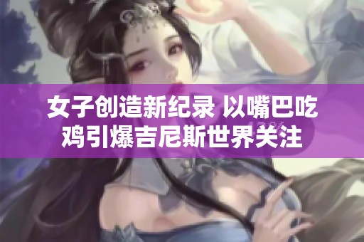 女子创造新纪录 以嘴巴吃鸡引爆吉尼斯世界关注