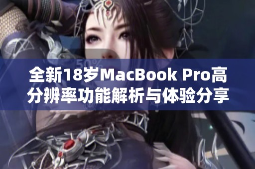 全新18岁MacBook Pro高分辨率功能解析与体验分享