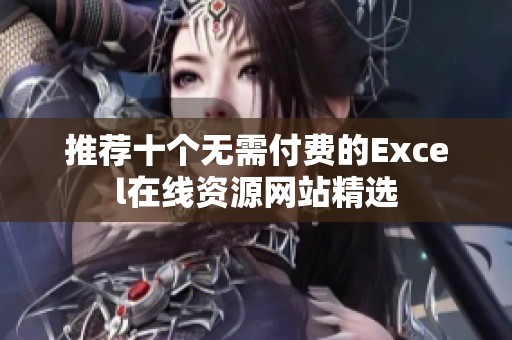 推荐十个无需付费的Excel在线资源网站精选