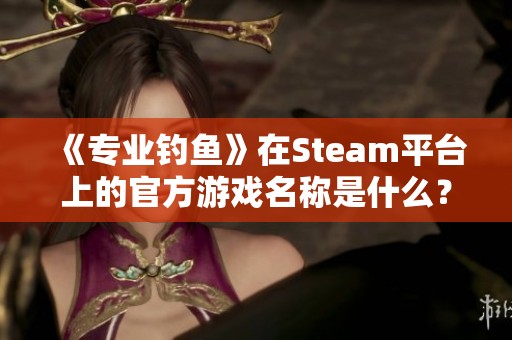 《专业钓鱼》在Steam平台上的官方游戏名称是什么？