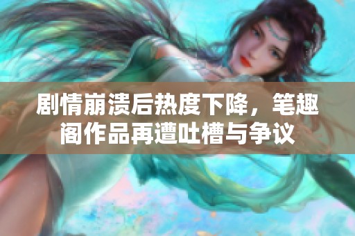 剧情崩溃后热度下降，笔趣阁作品再遭吐槽与争议