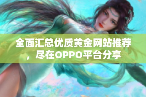 全面汇总优质黄金网站推荐，尽在OPPO平台分享