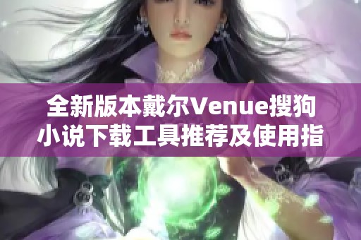 全新版本戴尔Venue搜狗小说下载工具推荐及使用指南