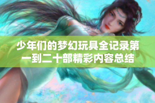 少年们的梦幻玩具全记录第一到二十部精彩内容总结