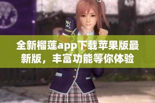 全新榴莲app下载苹果版最新版，丰富功能等你体验