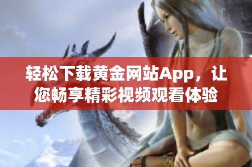 轻松下载黄金网站App，让您畅享精彩视频观看体验