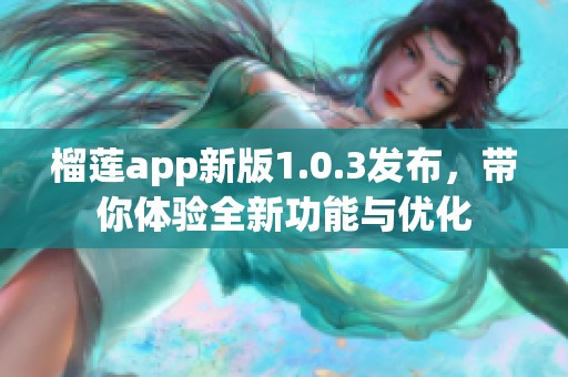 榴莲app新版1.0.3发布，带你体验全新功能与优化