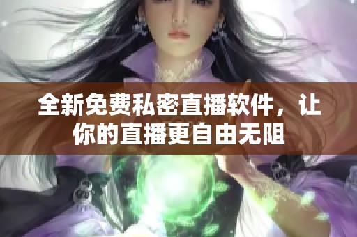 全新免费私密直播软件，让你的直播更自由无阻