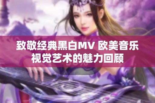 致敬经典黑白MV 欧美音乐视觉艺术的魅力回顾