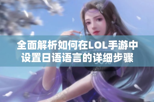 全面解析如何在LOL手游中设置日语语言的详细步骤