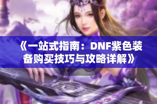 《一站式指南：DNF紫色装备购买技巧与攻略详解》