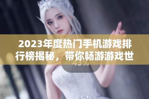 2023年度热门手机游戏排行榜揭秘，带你畅游游戏世界！