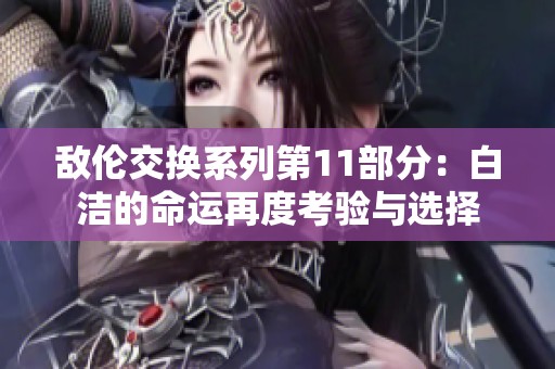 敌伦交换系列第11部分：白洁的命运再度考验与选择