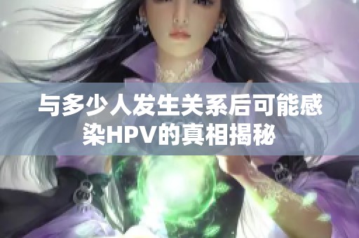 与多少人发生关系后可能感染HPV的真相揭秘