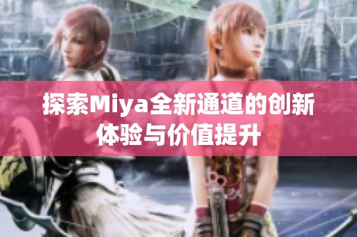 探索Miya全新通道的创新体验与价值提升