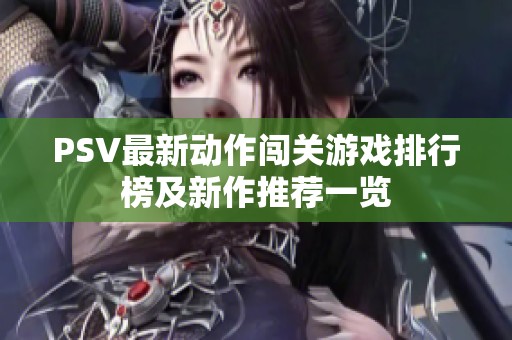 PSV最新动作闯关游戏排行榜及新作推荐一览