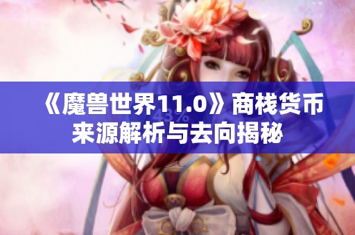 《魔兽世界11.0》商栈货币来源解析与去向揭秘