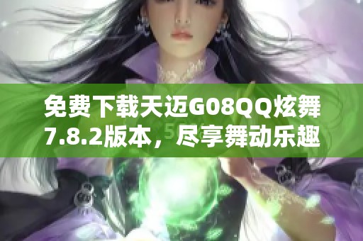 免费下载天迈G08QQ炫舞7.8.2版本，尽享舞动乐趣