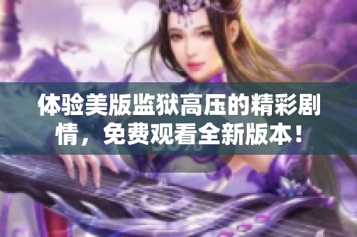 体验美版监狱高压的精彩剧情，免费观看全新版本！