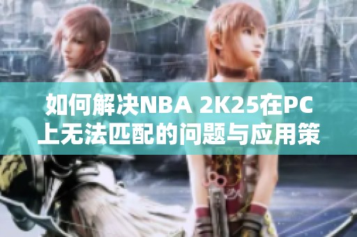 如何解决NBA 2K25在PC上无法匹配的问题与应用策略解析