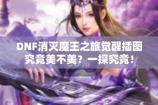 DNF消灭魔王之旅觉醒插图究竟美不美？一探究竟！