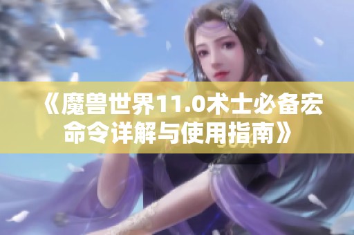 《魔兽世界11.0术士必备宏命令详解与使用指南》