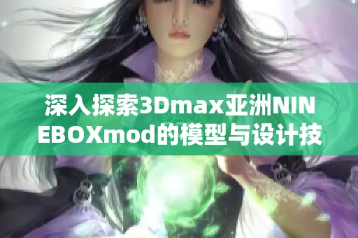 深入探索3Dmax亚洲NINEBOXmod的模型与设计技巧