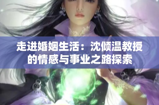 走进婚姻生活：沈倾温教授的情感与事业之路探索