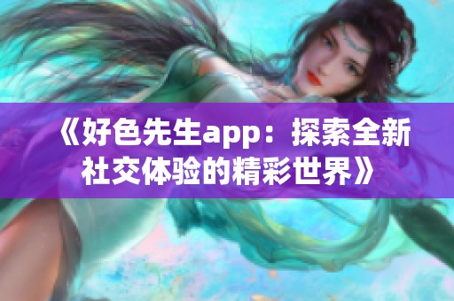 《好色先生app：探索全新社交体验的精彩世界》