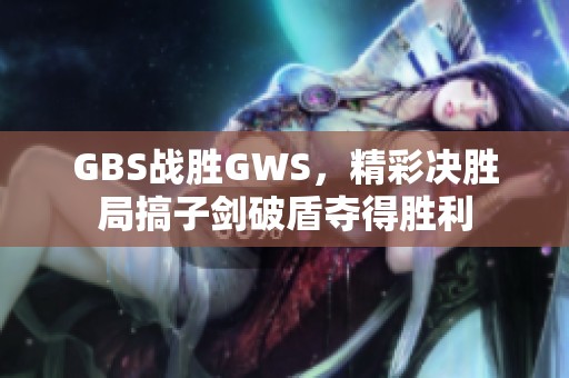 GBS战胜GWS，精彩决胜局搞子剑破盾夺得胜利