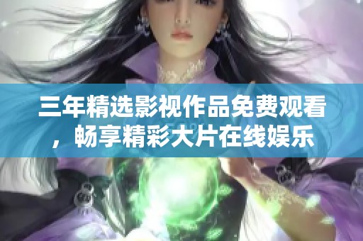 三年精选影视作品免费观看，畅享精彩大片在线娱乐