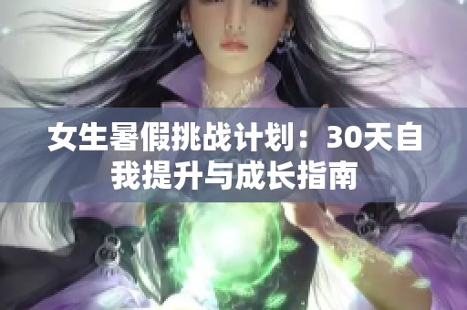 女生暑假挑战计划：30天自我提升与成长指南