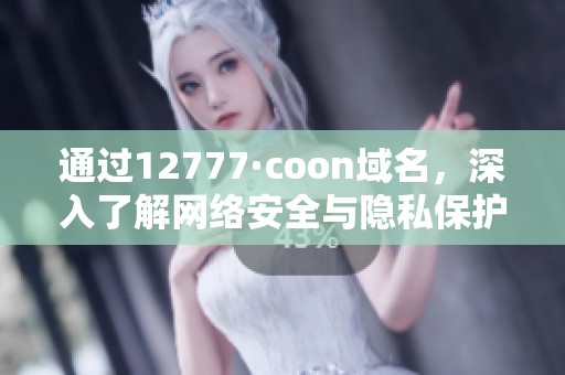 通过12777·coon域名，深入了解网络安全与隐私保护策略