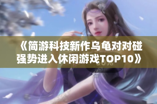 《简游科技新作乌龟对对碰强势进入休闲游戏TOP10》