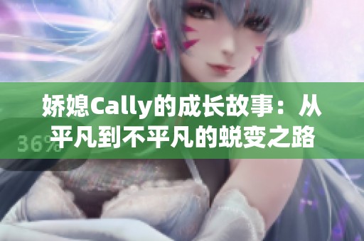 娇媳Cally的成长故事：从平凡到不平凡的蜕变之路