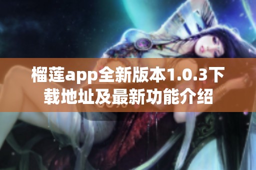 榴莲app全新版本1.0.3下载地址及最新功能介绍