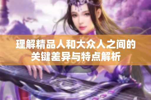 理解精品人和大众人之间的关键差异与特点解析