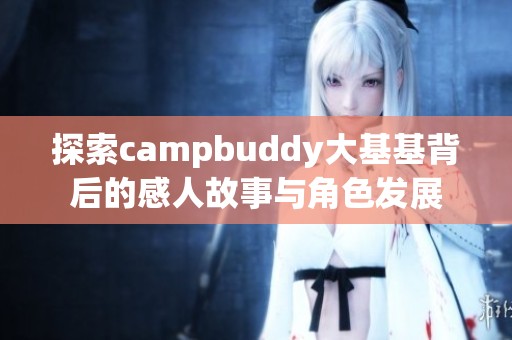 探索campbuddy大基基背后的感人故事与角色发展