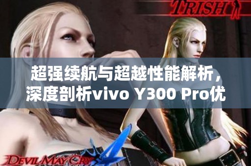 超强续航与超越性能解析，深度剖析vivo Y300 Pro优势特性