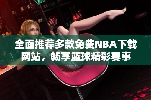 全面推荐多款免费NBA下载网站，畅享篮球精彩赛事