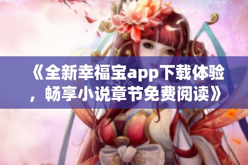 《全新幸福宝app下载体验，畅享小说章节免费阅读》