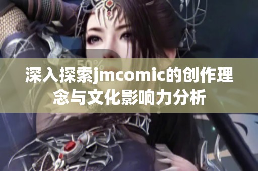 深入探索jmcomic的创作理念与文化影响力分析