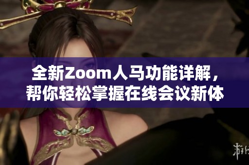 全新Zoom人马功能详解，帮你轻松掌握在线会议新体验