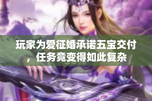 玩家为爱征婚承诺五宝交付，任务竟变得如此复杂