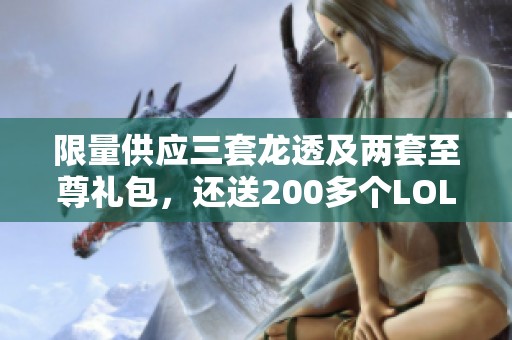 限量供应三套龙透及两套至尊礼包，还送200多个LOL皮肤